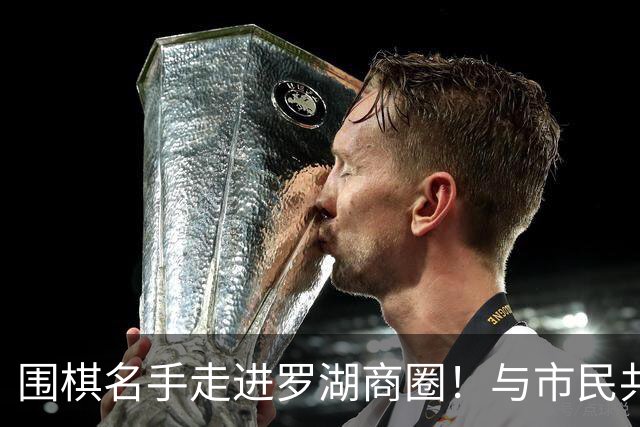 围棋名手走进罗湖商圈！与市民共赴黑白之约